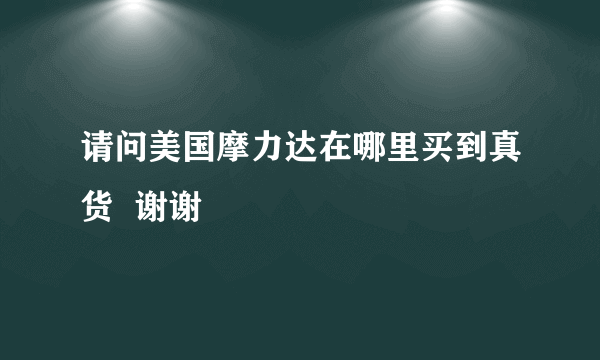 请问美国摩力达在哪里买到真货  谢谢