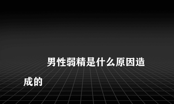 
        男性弱精是什么原因造成的
    