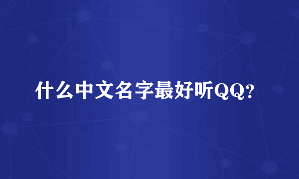 什么中文名字最好听QQ？