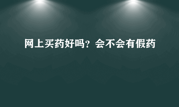 网上买药好吗？会不会有假药