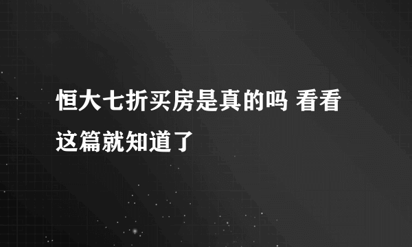 恒大七折买房是真的吗 看看这篇就知道了