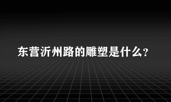 东营沂州路的雕塑是什么？