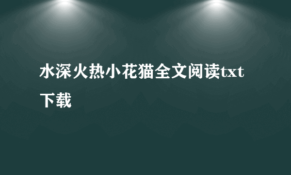 水深火热小花猫全文阅读txt下载