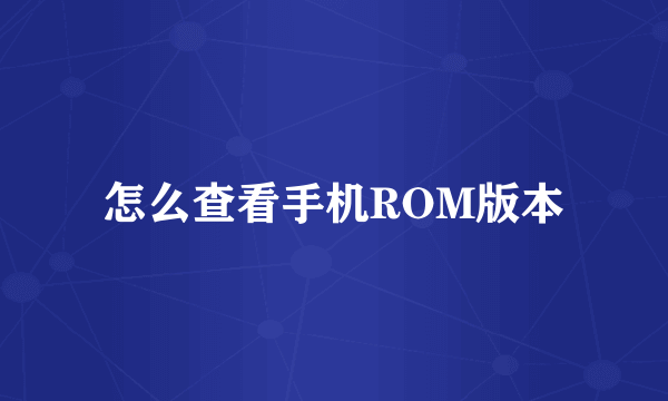 怎么查看手机ROM版本