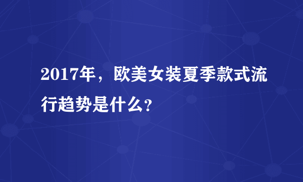 2017年，欧美女装夏季款式流行趋势是什么？