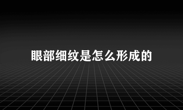 眼部细纹是怎么形成的