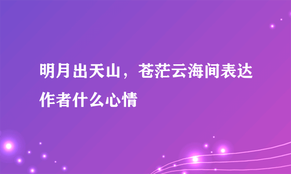 明月出天山，苍茫云海间表达作者什么心情