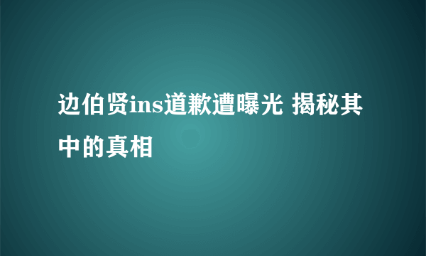 边伯贤ins道歉遭曝光 揭秘其中的真相