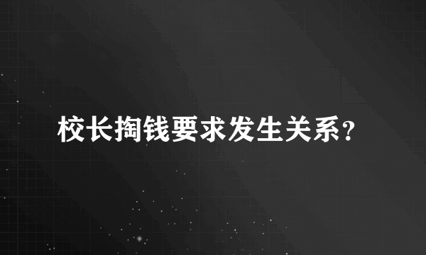 校长掏钱要求发生关系？