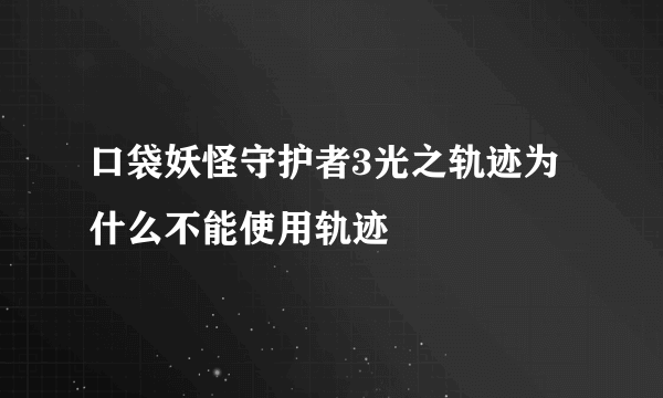 口袋妖怪守护者3光之轨迹为什么不能使用轨迹