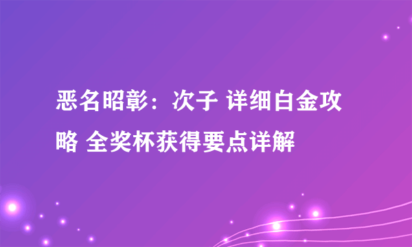 恶名昭彰：次子 详细白金攻略 全奖杯获得要点详解