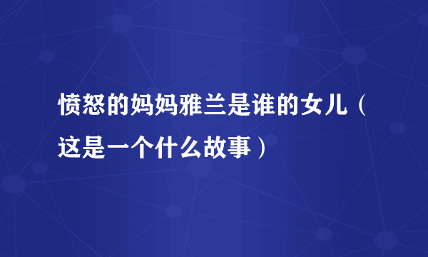 愤怒的妈妈雅兰是谁的女儿（这是一个什么故事）