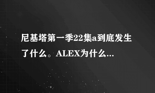 尼基塔第一季22集a到底发生了什么。ALEX为什么给nikita打河豚毒素的时候快哭了的样子啊。