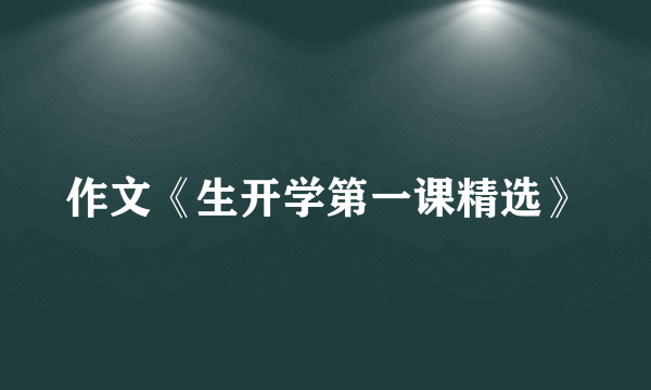 作文《生开学第一课精选》