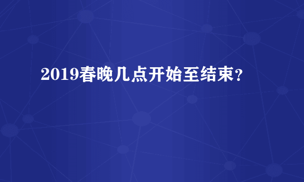 2019春晚几点开始至结束？