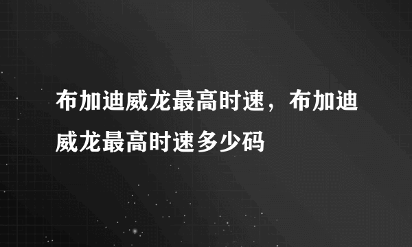 布加迪威龙最高时速，布加迪威龙最高时速多少码