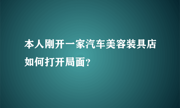 本人刚开一家汽车美容装具店如何打开局面？