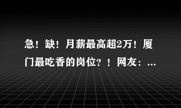 急！缺！月薪最高超2万！厦门最吃香的岗位？！网友：转行来得及吗