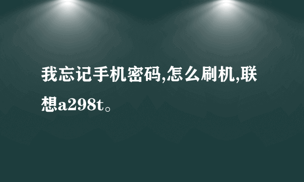 我忘记手机密码,怎么刷机,联想a298t。