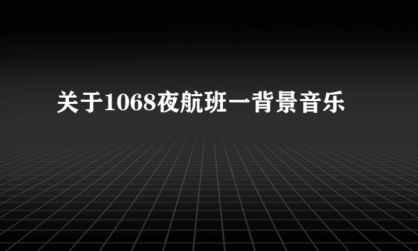 关于1068夜航班一背景音乐