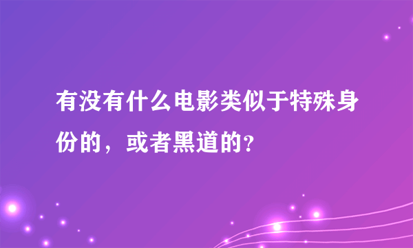 有没有什么电影类似于特殊身份的，或者黑道的？