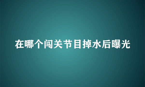 在哪个闯关节目掉水后曝光