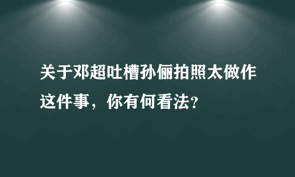 关于邓超吐槽孙俪拍照太做作这件事，你有何看法？