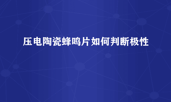 压电陶瓷蜂鸣片如何判断极性