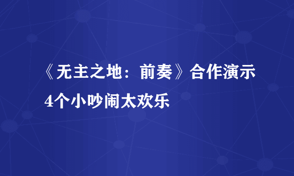 《无主之地：前奏》合作演示 4个小吵闹太欢乐