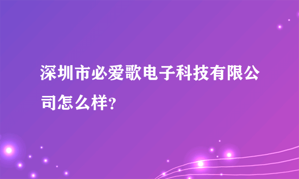 深圳市必爱歌电子科技有限公司怎么样？