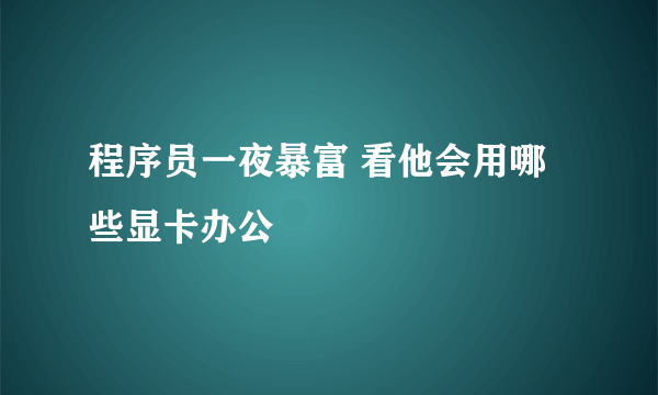 程序员一夜暴富 看他会用哪些显卡办公