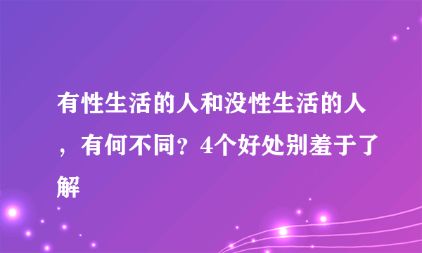 有性生活的人和没性生活的人，有何不同？4个好处别羞于了解