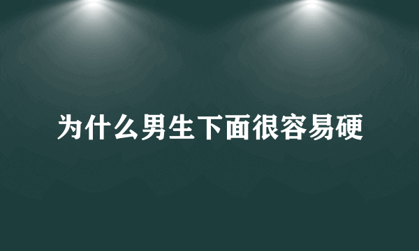 为什么男生下面很容易硬