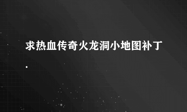 求热血传奇火龙洞小地图补丁．