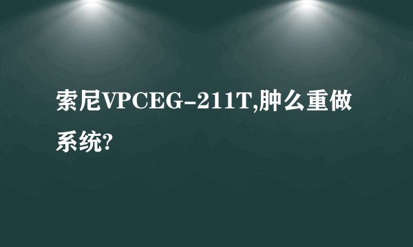 索尼VPCEG-211T,肿么重做系统?