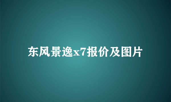 东风景逸x7报价及图片