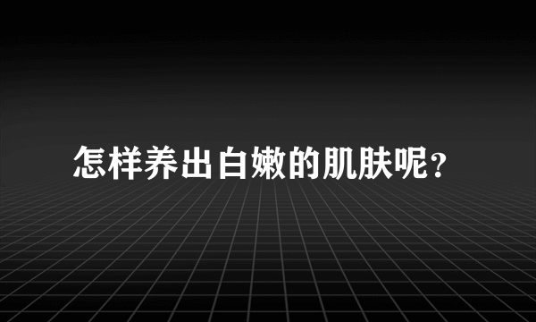 怎样养出白嫩的肌肤呢？