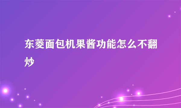 东菱面包机果酱功能怎么不翻炒