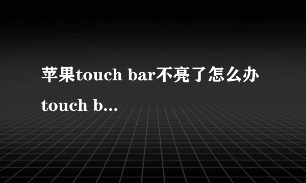 苹果touch bar不亮了怎么办 touch bar不亮是什么原因