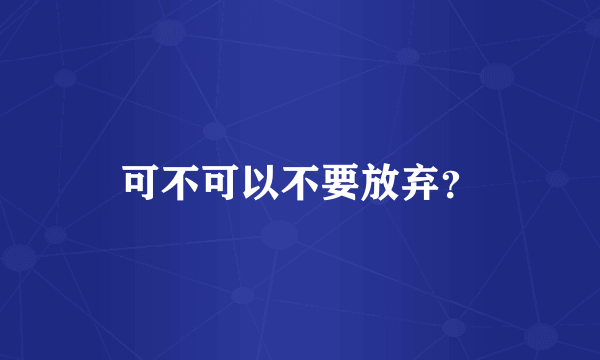 可不可以不要放弃？