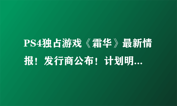 PS4独占游戏《霜华》最新情报！发行商公布！计划明年发行！