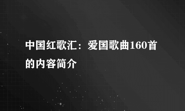 中国红歌汇：爱国歌曲160首的内容简介