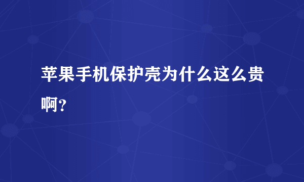 苹果手机保护壳为什么这么贵啊？