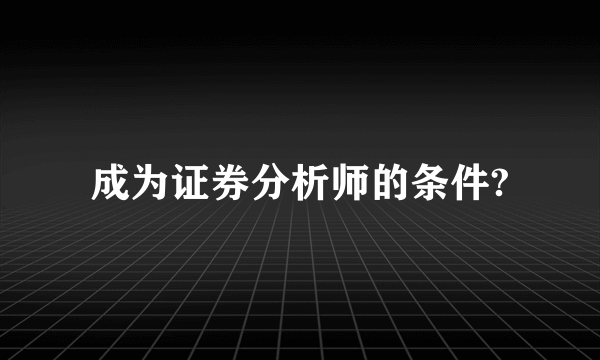 成为证券分析师的条件?