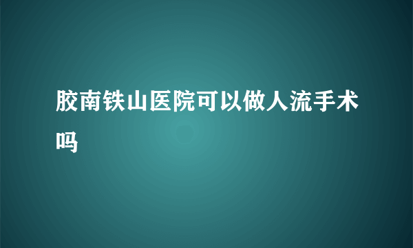 胶南铁山医院可以做人流手术吗