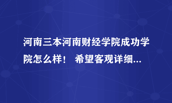 河南三本河南财经学院成功学院怎么样！ 希望客观详细的回答！谢谢 要最新的消息！