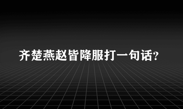 齐楚燕赵皆降服打一句话？