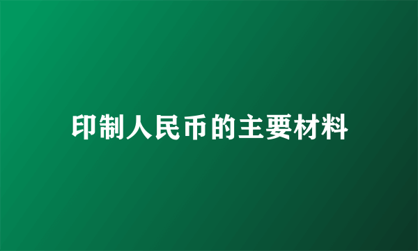 印制人民币的主要材料