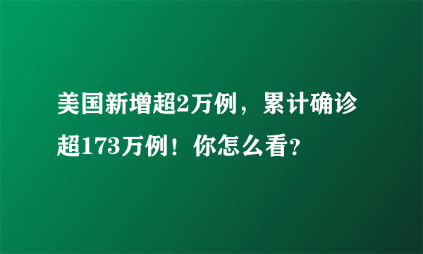 美国新增超2万例，累计确诊超173万例！你怎么看？