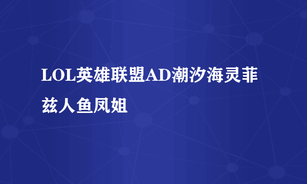 LOL英雄联盟AD潮汐海灵菲兹人鱼凤姐